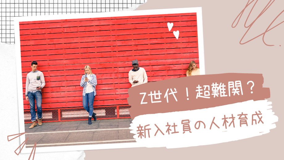 Z世代!超難関?新入社員の人材育成